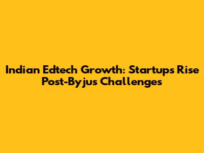 Indian Edtech Growth: Startups Rise Post-Byju's Challenges