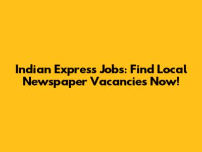 Indian Express Jobs: Find Local Newspaper Vacancies Now!
