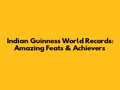 Indian Guinness World Records: Amazing Feats & Achievers