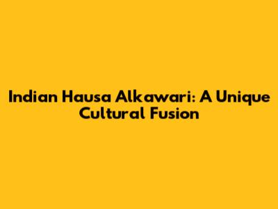 Indian Hausa Alkawari: A Unique Cultural Fusion
