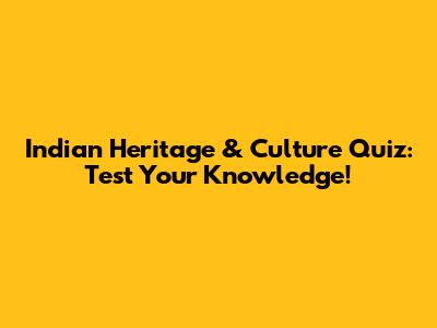 Indian Heritage & Culture Quiz: Test Your Knowledge!