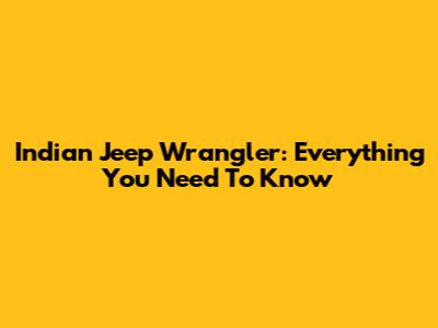 Indian Jeep Wrangler: Everything You Need To Know