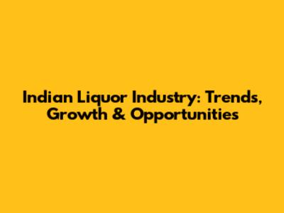 Indian Liquor Industry: Trends, Growth & Opportunities