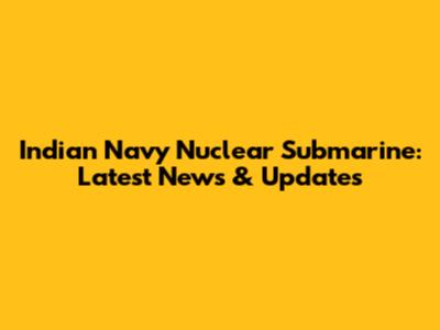 Indian Navy Nuclear Submarine: Latest News & Updates