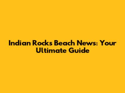 Indian Rocks Beach News: Your Ultimate Guide
