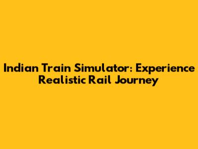Indian Train Simulator: Experience Realistic Rail Journey