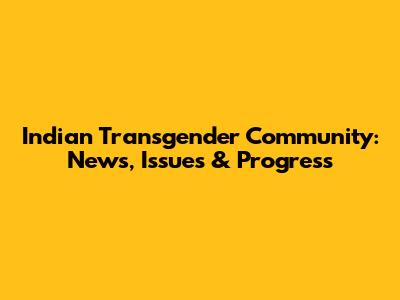 Indian Transgender Community: News, Issues & Progress