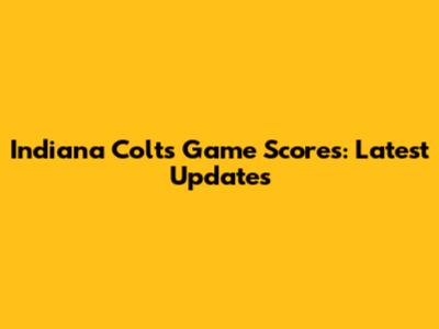 Indiana Colts Game Scores: Latest Updates