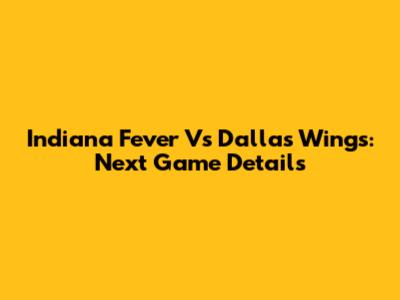 Indiana Fever Vs Dallas Wings: Next Game Details