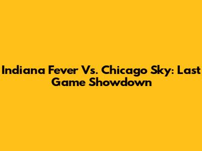 Indiana Fever Vs. Chicago Sky: Last Game Showdown