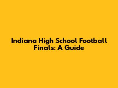Indiana High School Football Finals: A Guide
