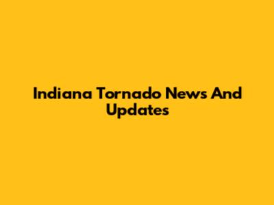 Indiana Tornado News And Updates