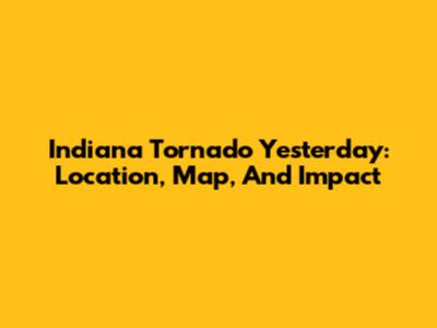 Indiana Tornado Yesterday: Location, Map, And Impact