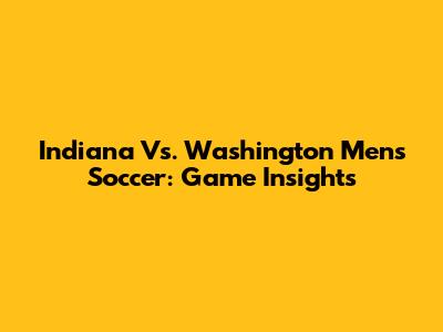 Indiana Vs. Washington Men's Soccer: Game Insights