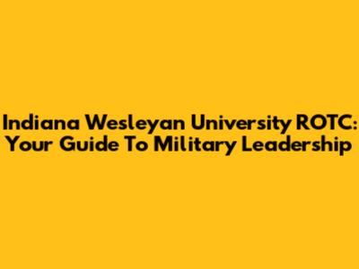 Indiana Wesleyan University ROTC: Your Guide To Military Leadership