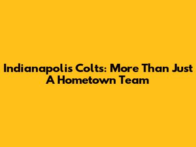 Indianapolis Colts: More Than Just A Hometown Team