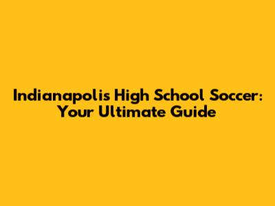 Indianapolis High School Soccer: Your Ultimate Guide