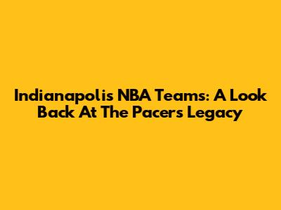 Indianapolis NBA Teams: A Look Back At The Pacers' Legacy