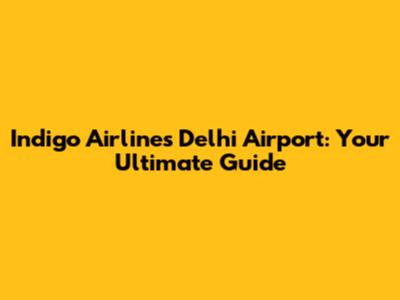 Indigo Airlines Delhi Airport: Your Ultimate Guide