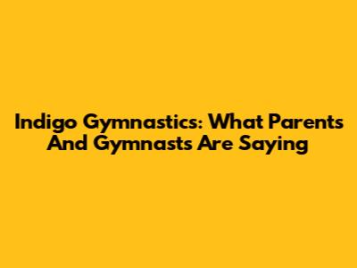 Indigo Gymnastics: What Parents And Gymnasts Are Saying