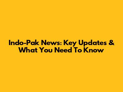Indo-Pak News: Key Updates & What You Need To Know