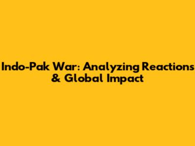Indo-Pak War: Analyzing Reactions & Global Impact