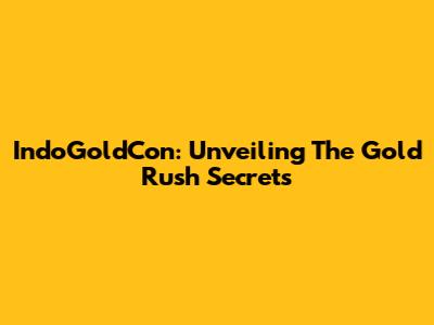 IndoGoldCon: Unveiling The Gold Rush Secrets