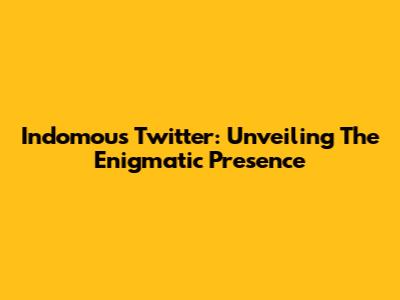 Indomous Twitter: Unveiling The Enigmatic Presence