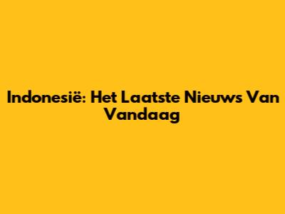 Indonesië: Het Laatste Nieuws Van Vandaag