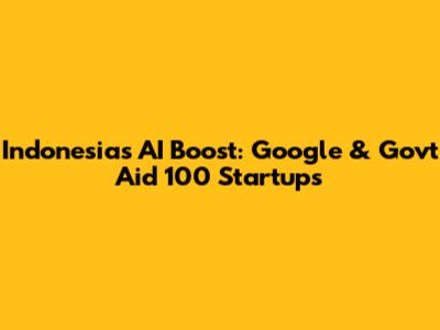 Indonesia's AI Boost: Google & Govt Aid 100 Startups