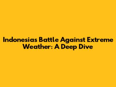 Indonesia's Battle Against Extreme Weather: A Deep Dive