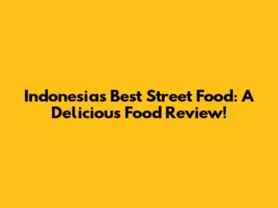 Indonesia's Best Street Food: A Delicious Food Review!