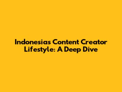 Indonesia's Content Creator Lifestyle: A Deep Dive