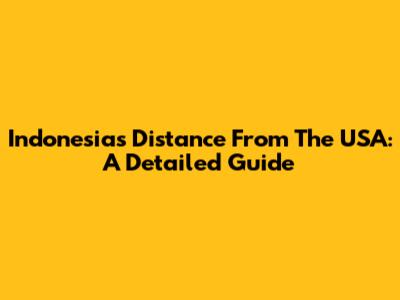 Indonesia's Distance From The USA: A Detailed Guide
