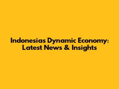 Indonesia's Dynamic Economy: Latest News & Insights