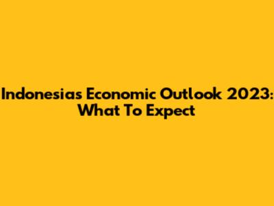 Indonesia's Economic Outlook 2023: What To Expect