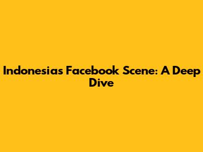 Indonesia's Facebook Scene: A Deep Dive