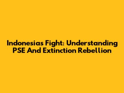 Indonesia's Fight: Understanding PSE And Extinction Rebellion