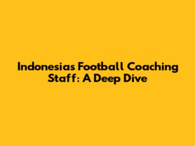 Indonesia's Football Coaching Staff: A Deep Dive