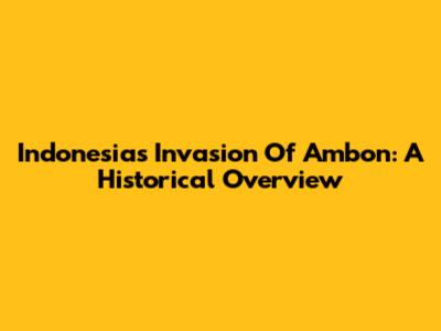 Indonesia's Invasion Of Ambon: A Historical Overview