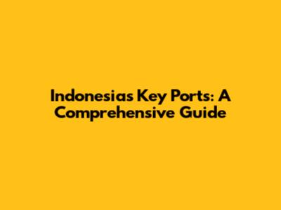 Indonesia's Key Ports: A Comprehensive Guide