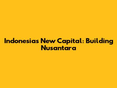 Indonesia's New Capital: Building Nusantara