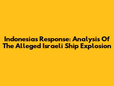 Indonesia's Response: Analysis Of The Alleged Israeli Ship Explosion