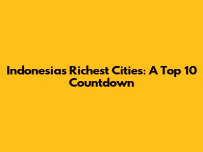 Indonesia's Richest Cities: A Top 10 Countdown