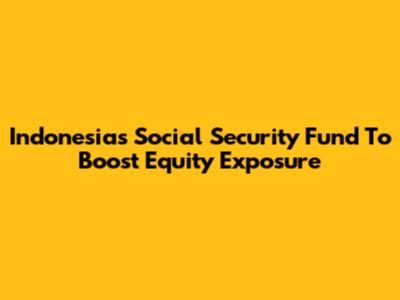 Indonesia's Social Security Fund To Boost Equity Exposure