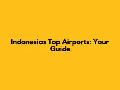 Indonesia's Top Airports: Your Guide