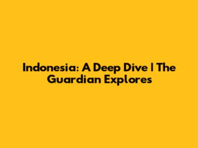 Indonesia: A Deep Dive | The Guardian Explores