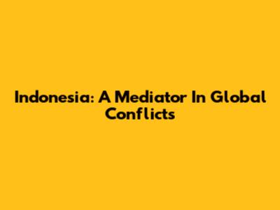 Indonesia: A Mediator In Global Conflicts