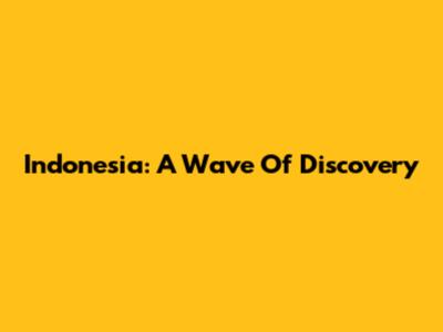 Indonesia: A Wave Of Discovery