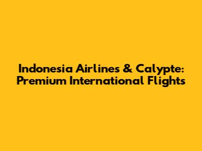 Indonesia Airlines & Calypte: Premium International Flights